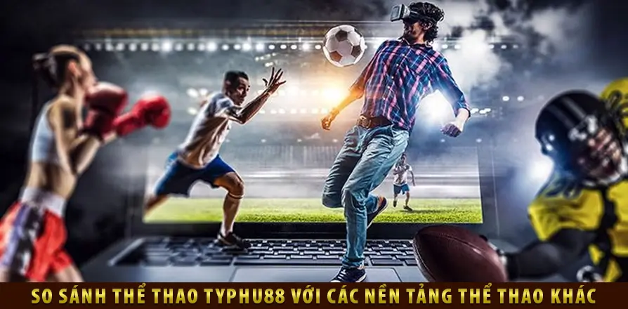 So sánh Thể Thao TYPHU88 với các nền tảng thể thao khác